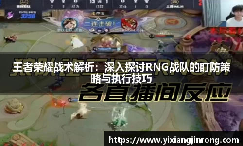 王者荣耀战术解析：深入探讨RNG战队的盯防策略与执行技巧