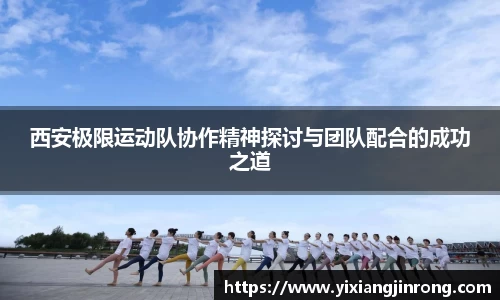 西安极限运动队协作精神探讨与团队配合的成功之道