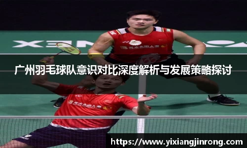 广州羽毛球队意识对比深度解析与发展策略探讨