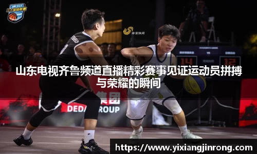 山东电视齐鲁频道直播精彩赛事见证运动员拼搏与荣耀的瞬间