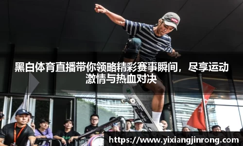 黑白体育直播带你领略精彩赛事瞬间，尽享运动激情与热血对决