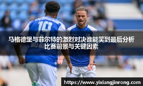 马格德堡与菲尔特的激烈对决谁能笑到最后分析比赛前景与关键因素