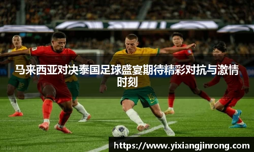 马来西亚对决泰国足球盛宴期待精彩对抗与激情时刻