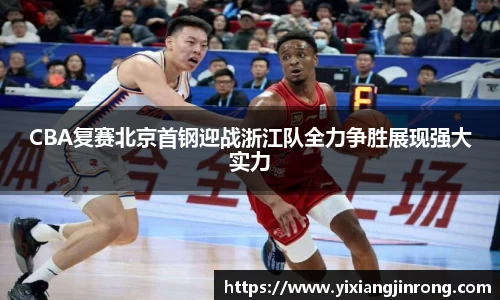 CBA复赛北京首钢迎战浙江队全力争胜展现强大实力