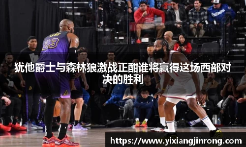 犹他爵士与森林狼激战正酣谁将赢得这场西部对决的胜利