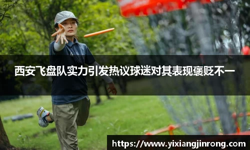西安飞盘队实力引发热议球迷对其表现褒贬不一