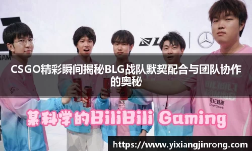 CSGO精彩瞬间揭秘BLG战队默契配合与团队协作的奥秘