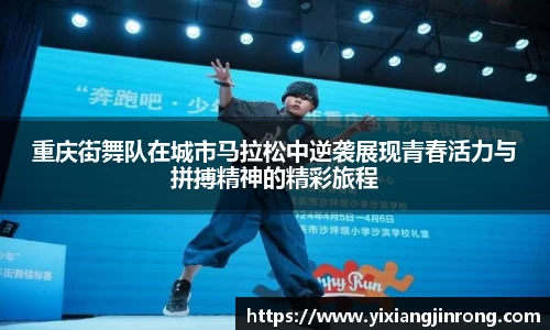 重庆街舞队在城市马拉松中逆袭展现青春活力与拼搏精神的精彩旅程
