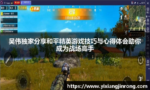 吴伟独家分享和平精英游戏技巧与心得体会助你成为战场高手