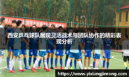西安乒乓球队展现灵活战术与团队协作的精彩表现分析